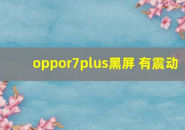 oppor7plus黑屏 有震动